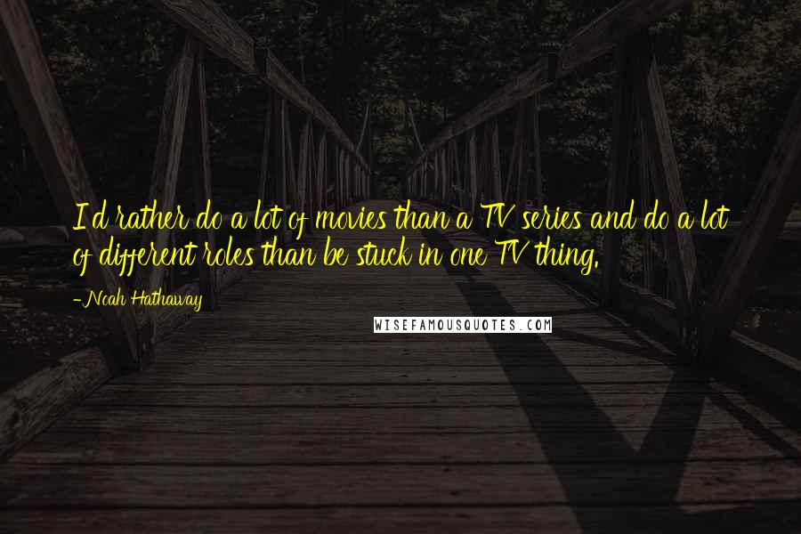 Noah Hathaway Quotes: I'd rather do a lot of movies than a TV series and do a lot of different roles than be stuck in one TV thing.