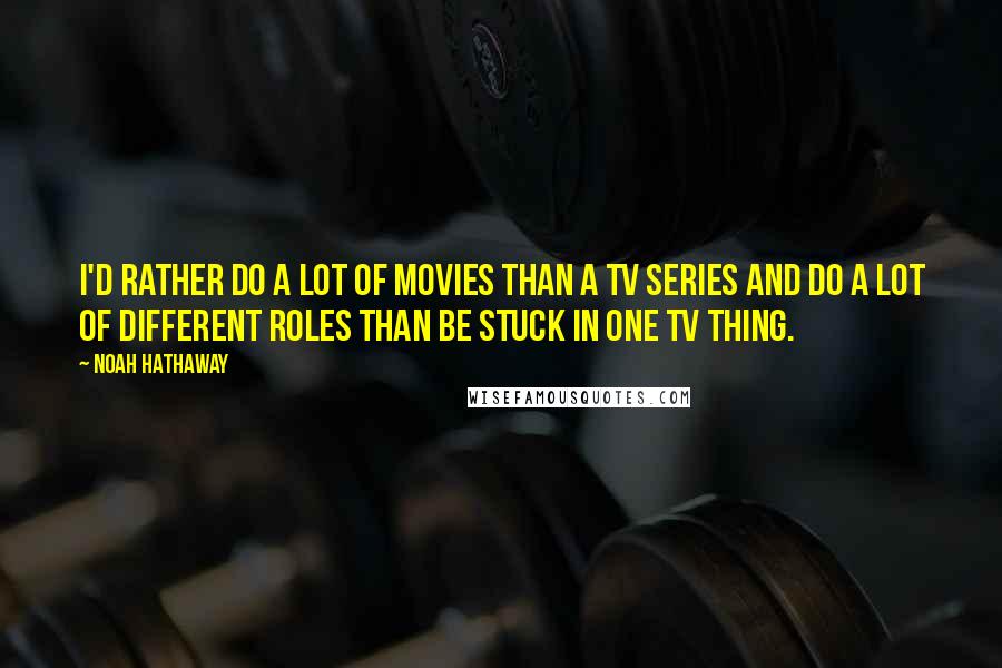 Noah Hathaway Quotes: I'd rather do a lot of movies than a TV series and do a lot of different roles than be stuck in one TV thing.