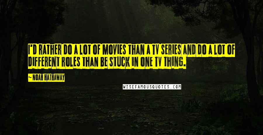 Noah Hathaway Quotes: I'd rather do a lot of movies than a TV series and do a lot of different roles than be stuck in one TV thing.