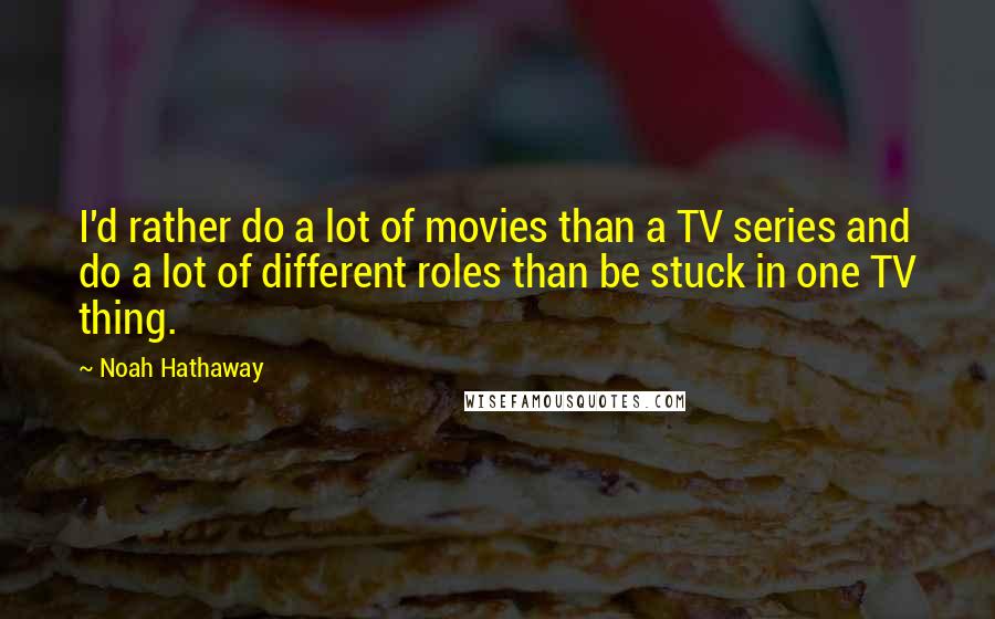 Noah Hathaway Quotes: I'd rather do a lot of movies than a TV series and do a lot of different roles than be stuck in one TV thing.