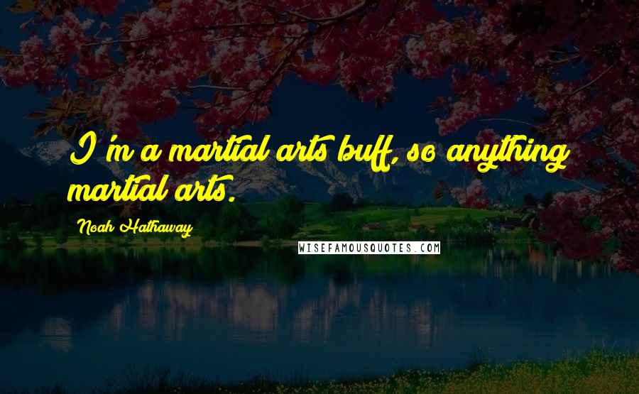 Noah Hathaway Quotes: I'm a martial arts buff, so anything martial arts.