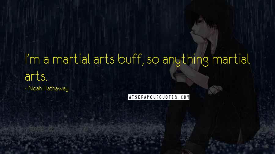 Noah Hathaway Quotes: I'm a martial arts buff, so anything martial arts.