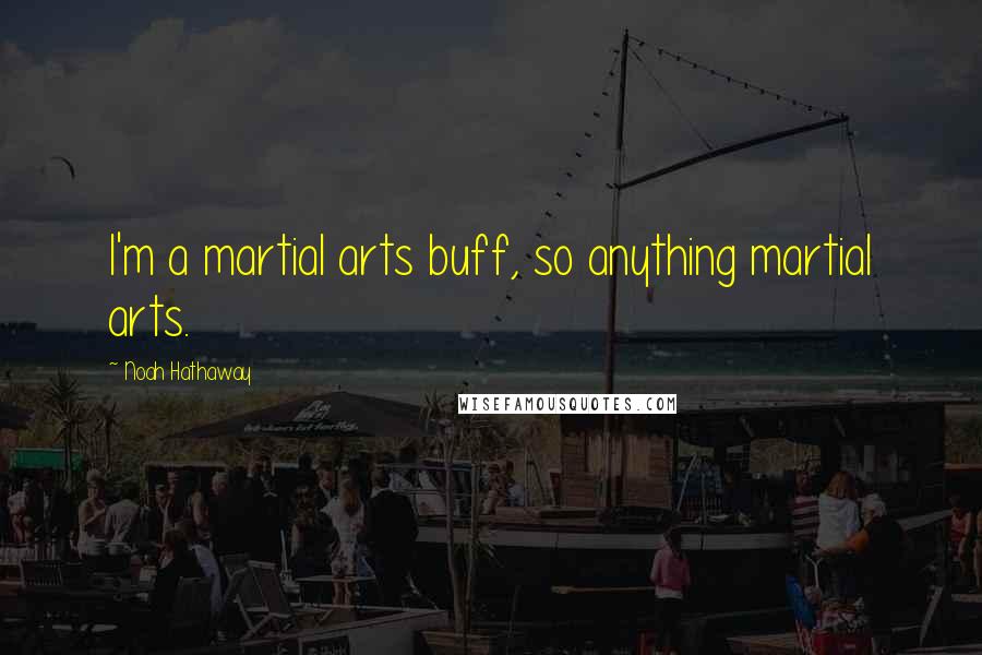 Noah Hathaway Quotes: I'm a martial arts buff, so anything martial arts.
