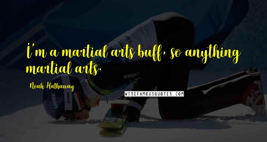 Noah Hathaway Quotes: I'm a martial arts buff, so anything martial arts.