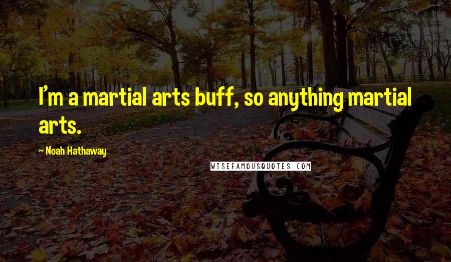 Noah Hathaway Quotes: I'm a martial arts buff, so anything martial arts.