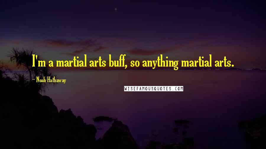 Noah Hathaway Quotes: I'm a martial arts buff, so anything martial arts.
