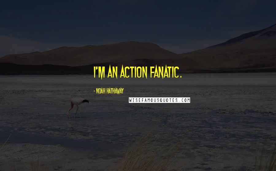 Noah Hathaway Quotes: I'm an action fanatic.