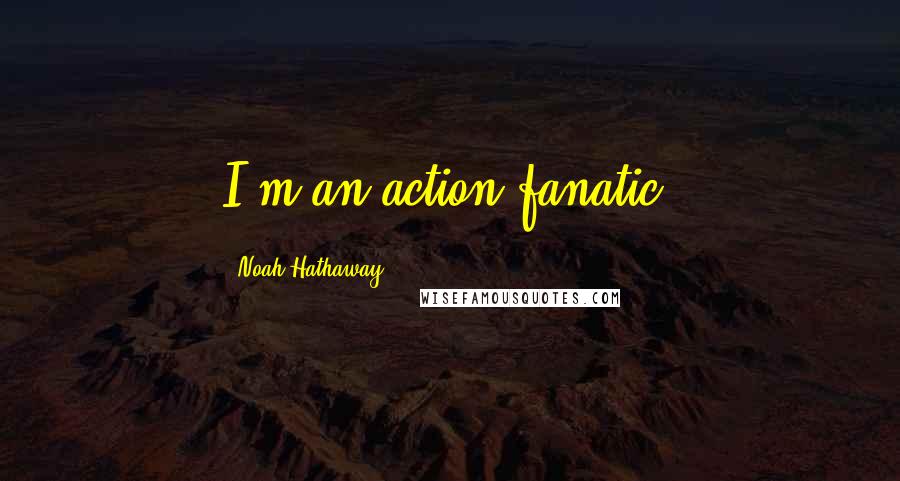 Noah Hathaway Quotes: I'm an action fanatic.