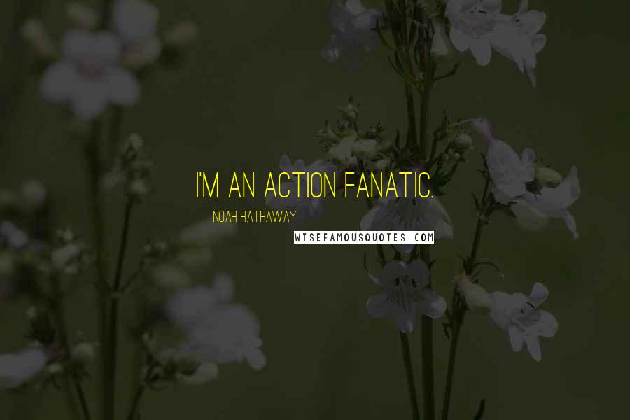 Noah Hathaway Quotes: I'm an action fanatic.