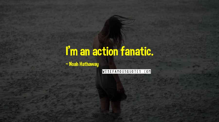 Noah Hathaway Quotes: I'm an action fanatic.