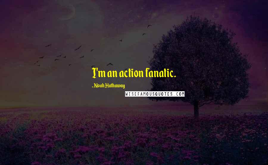 Noah Hathaway Quotes: I'm an action fanatic.