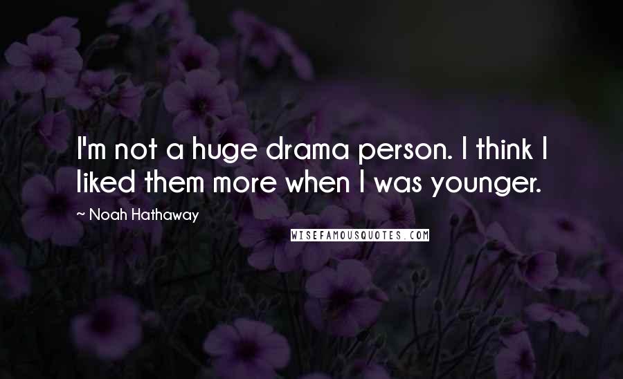 Noah Hathaway Quotes: I'm not a huge drama person. I think I liked them more when I was younger.