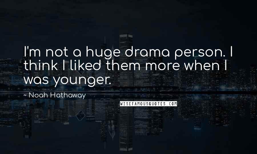 Noah Hathaway Quotes: I'm not a huge drama person. I think I liked them more when I was younger.