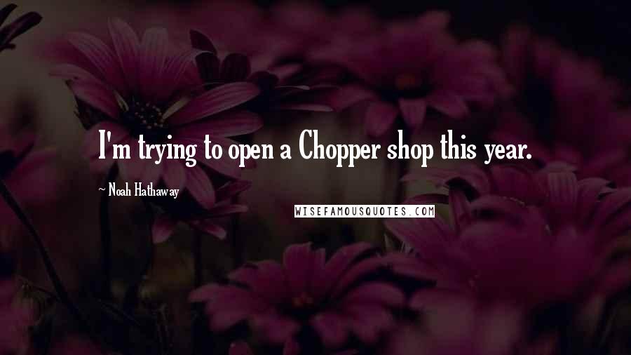 Noah Hathaway Quotes: I'm trying to open a Chopper shop this year.