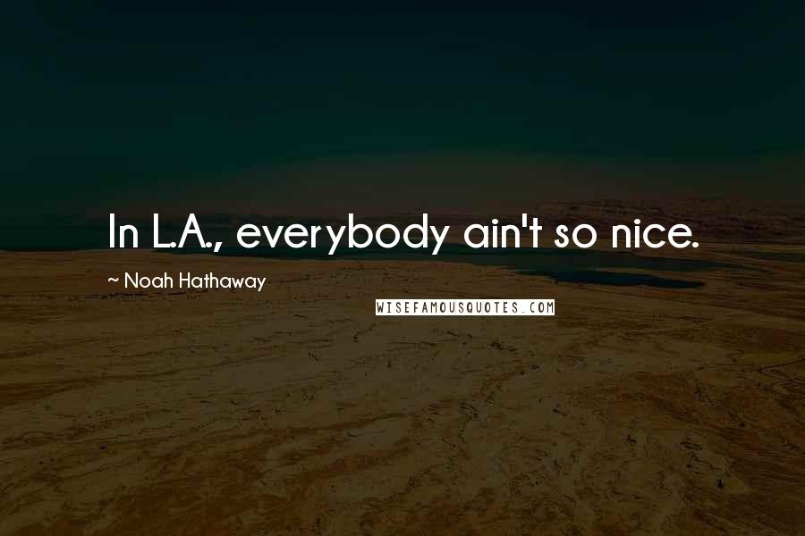 Noah Hathaway Quotes: In L.A., everybody ain't so nice.