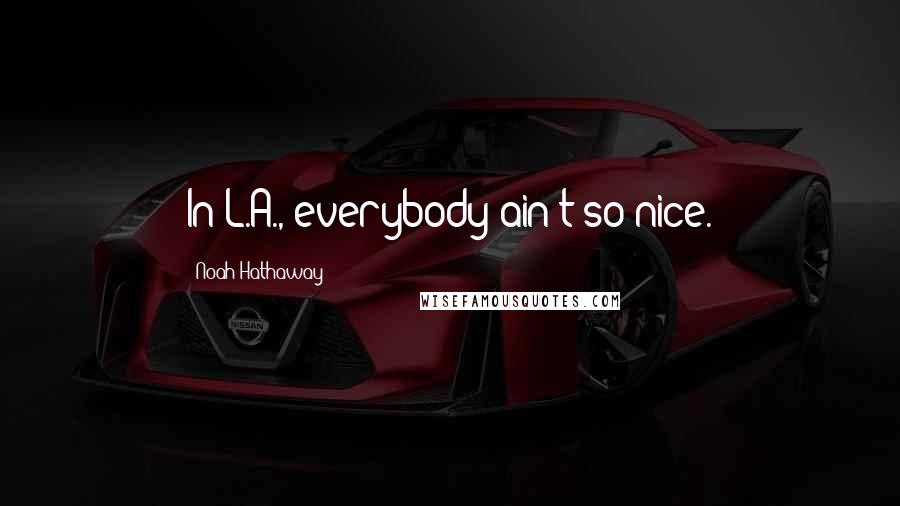 Noah Hathaway Quotes: In L.A., everybody ain't so nice.