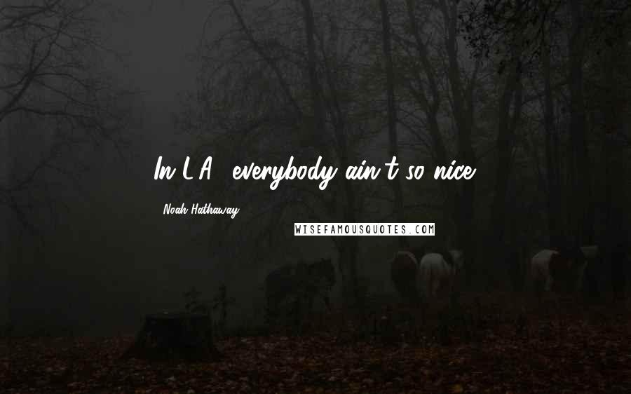 Noah Hathaway Quotes: In L.A., everybody ain't so nice.