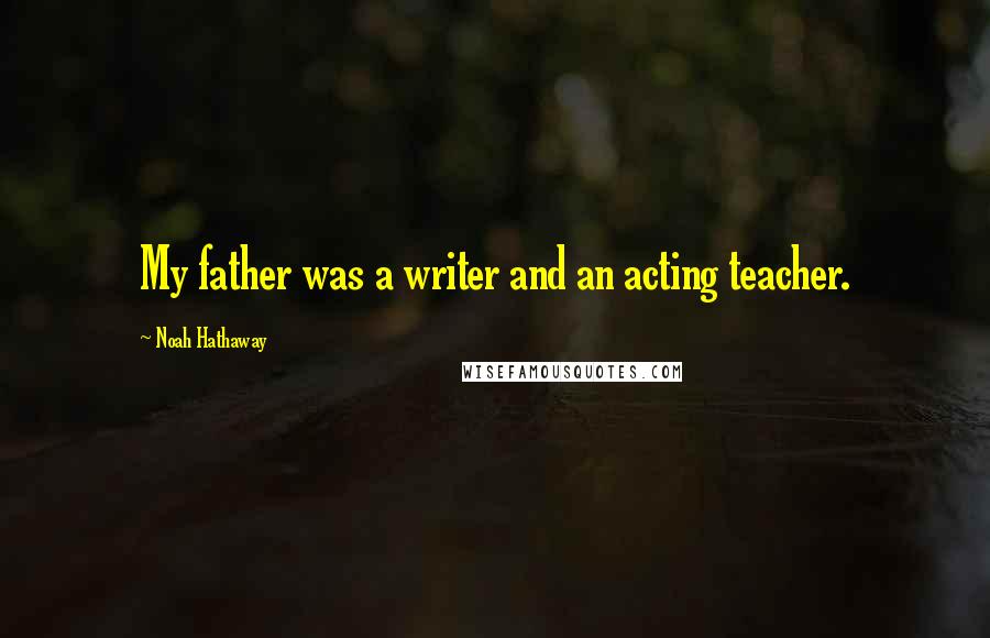 Noah Hathaway Quotes: My father was a writer and an acting teacher.