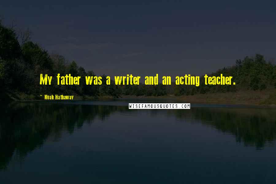 Noah Hathaway Quotes: My father was a writer and an acting teacher.