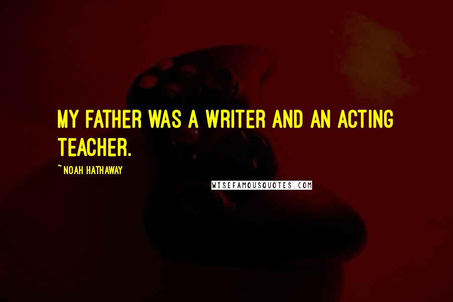 Noah Hathaway Quotes: My father was a writer and an acting teacher.