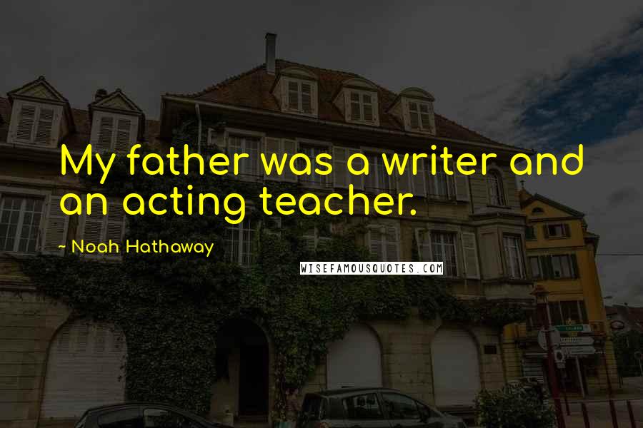 Noah Hathaway Quotes: My father was a writer and an acting teacher.