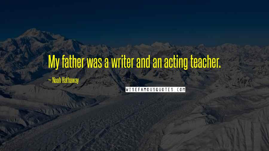 Noah Hathaway Quotes: My father was a writer and an acting teacher.