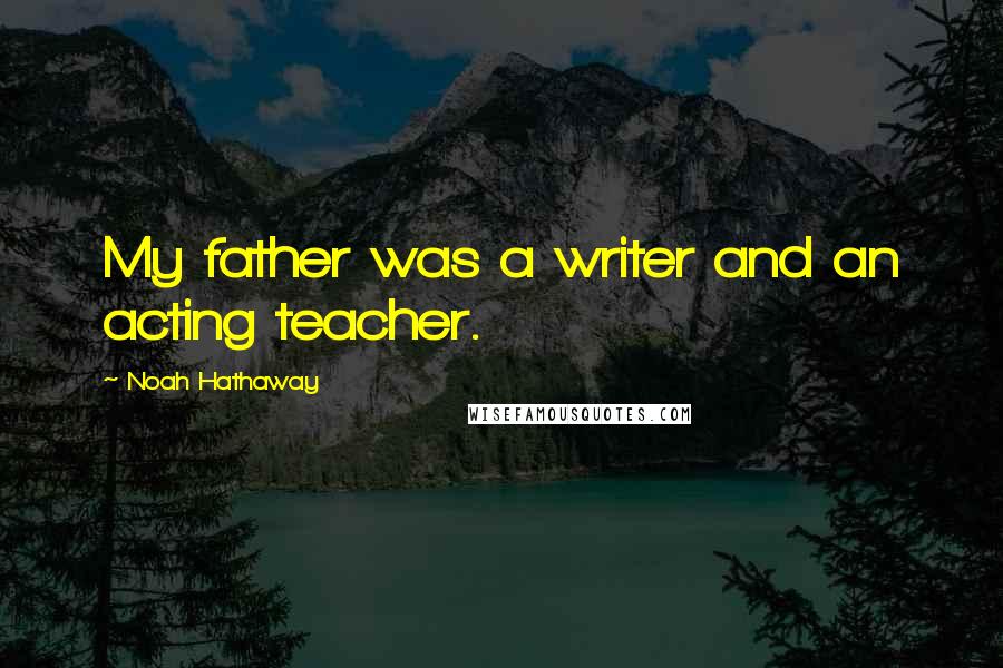 Noah Hathaway Quotes: My father was a writer and an acting teacher.