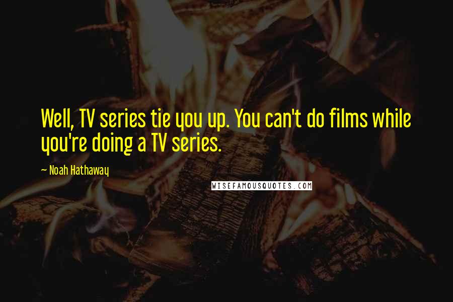 Noah Hathaway Quotes: Well, TV series tie you up. You can't do films while you're doing a TV series.