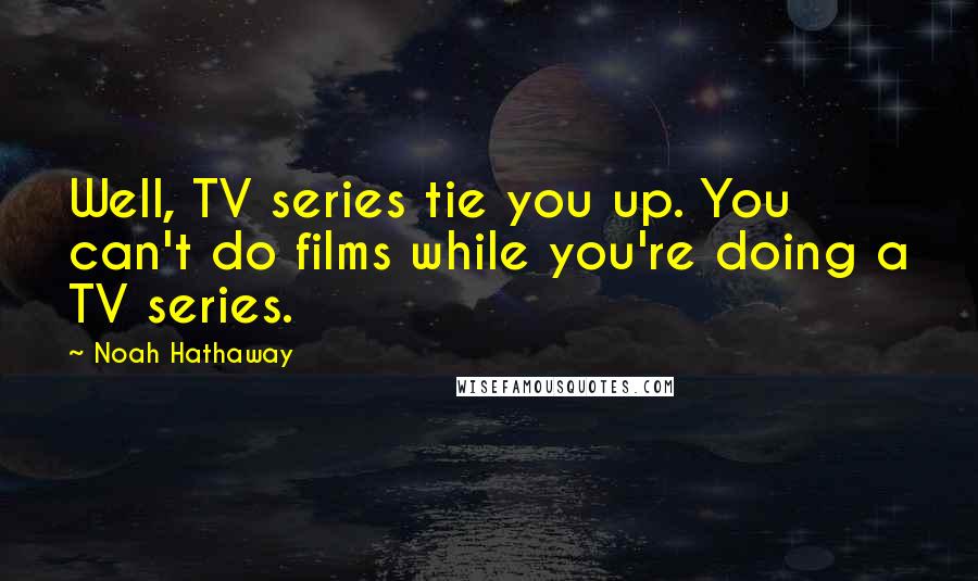Noah Hathaway Quotes: Well, TV series tie you up. You can't do films while you're doing a TV series.