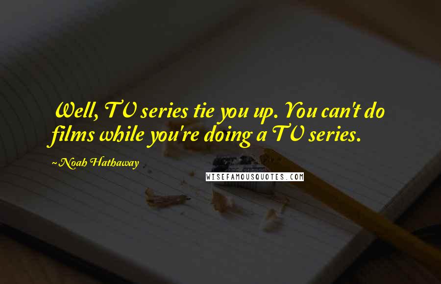 Noah Hathaway Quotes: Well, TV series tie you up. You can't do films while you're doing a TV series.