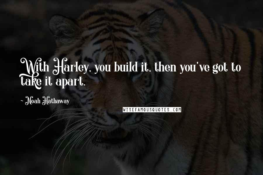 Noah Hathaway Quotes: With Harley, you build it, then you've got to take it apart.