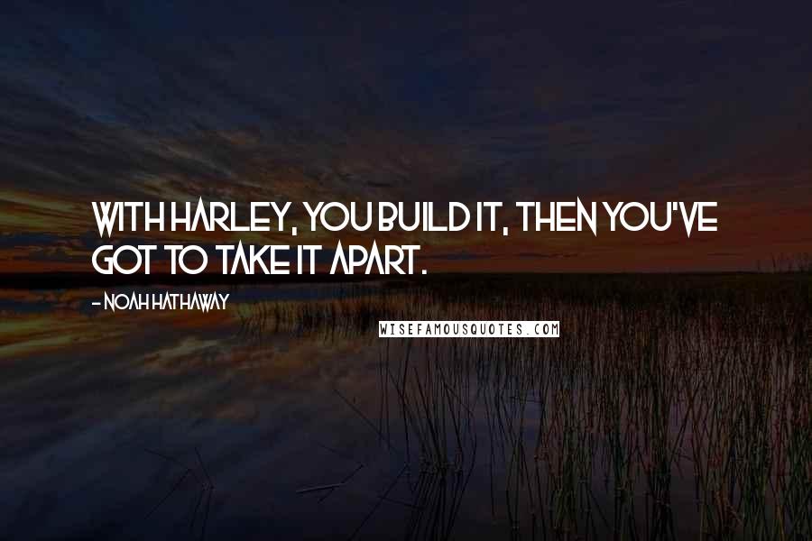 Noah Hathaway Quotes: With Harley, you build it, then you've got to take it apart.