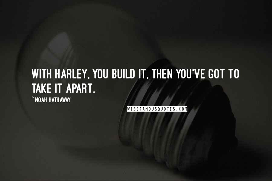 Noah Hathaway Quotes: With Harley, you build it, then you've got to take it apart.