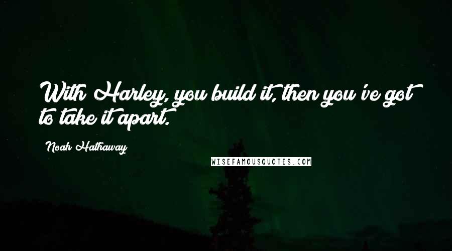 Noah Hathaway Quotes: With Harley, you build it, then you've got to take it apart.