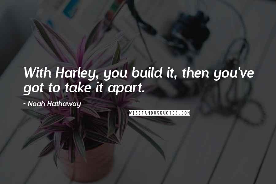 Noah Hathaway Quotes: With Harley, you build it, then you've got to take it apart.