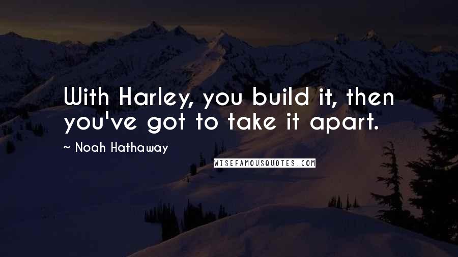Noah Hathaway Quotes: With Harley, you build it, then you've got to take it apart.