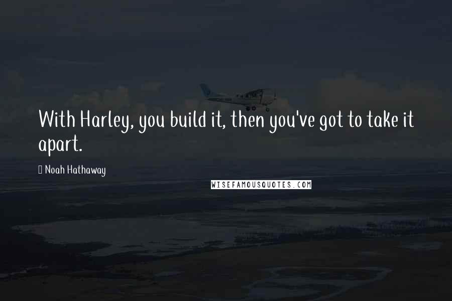 Noah Hathaway Quotes: With Harley, you build it, then you've got to take it apart.