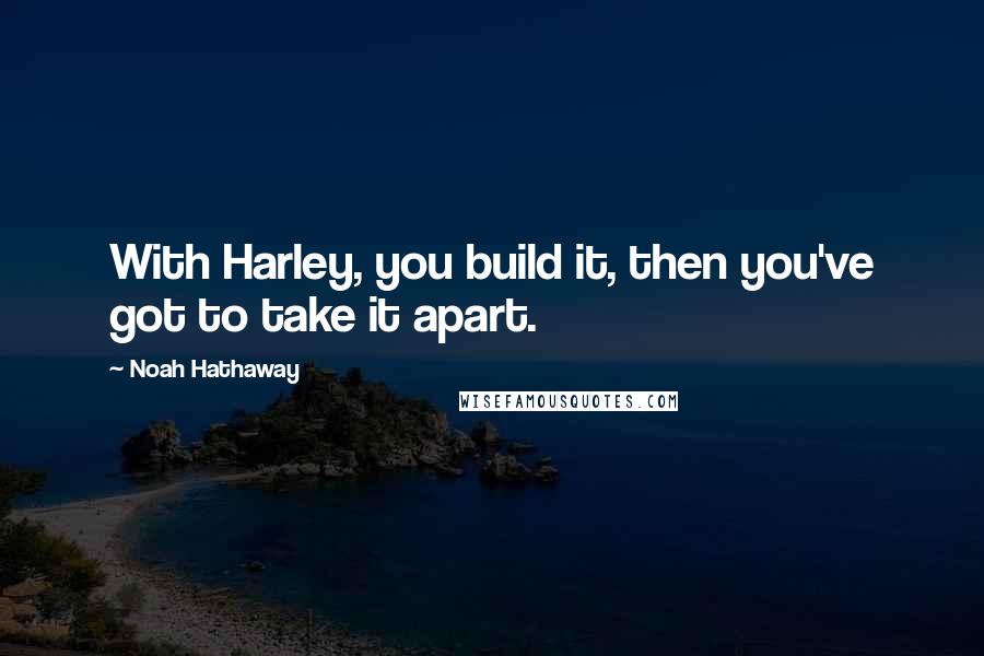 Noah Hathaway Quotes: With Harley, you build it, then you've got to take it apart.