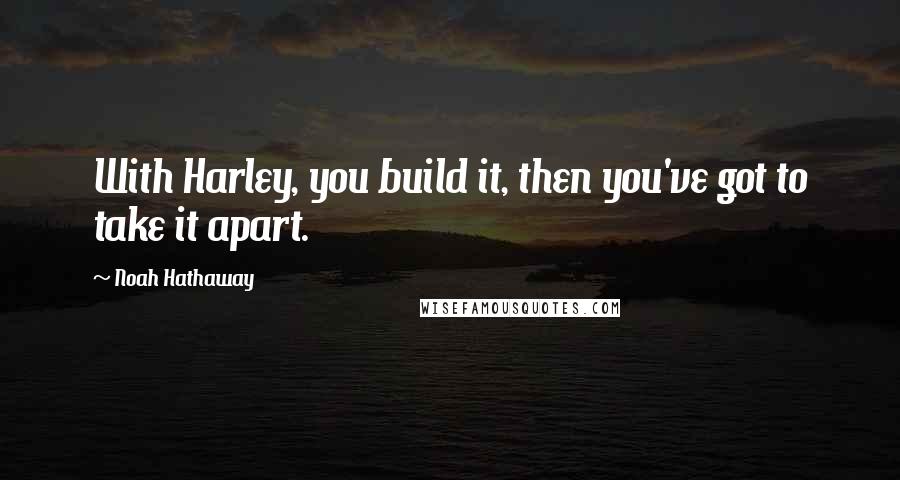 Noah Hathaway Quotes: With Harley, you build it, then you've got to take it apart.