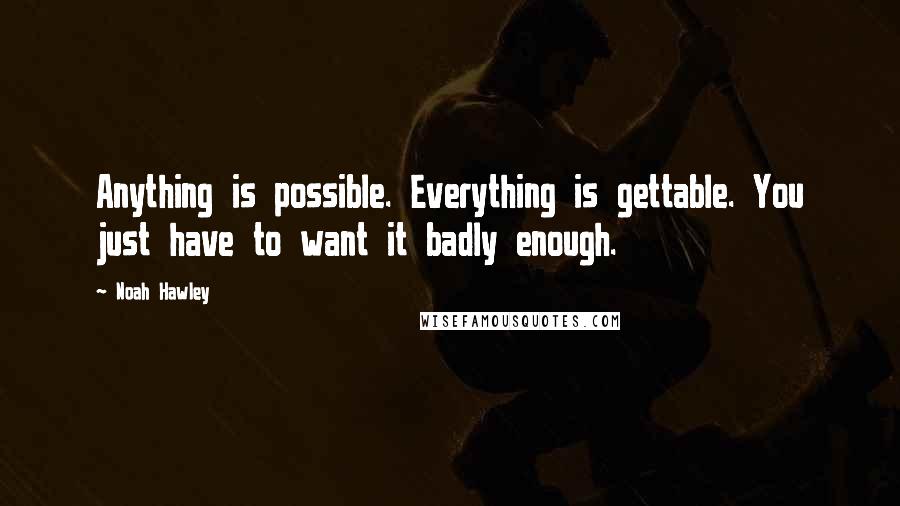 Noah Hawley Quotes: Anything is possible. Everything is gettable. You just have to want it badly enough.
