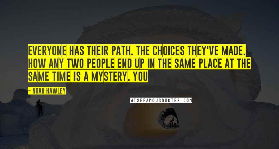 Noah Hawley Quotes: Everyone has their path. The choices they've made. How any two people end up in the same place at the same time is a mystery. You