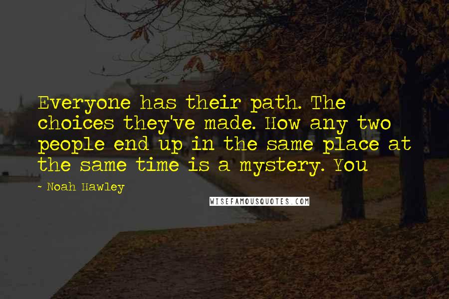 Noah Hawley Quotes: Everyone has their path. The choices they've made. How any two people end up in the same place at the same time is a mystery. You