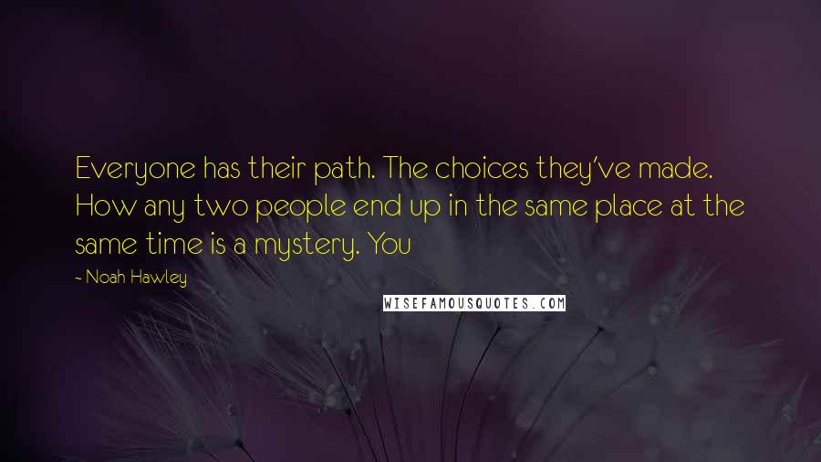 Noah Hawley Quotes: Everyone has their path. The choices they've made. How any two people end up in the same place at the same time is a mystery. You