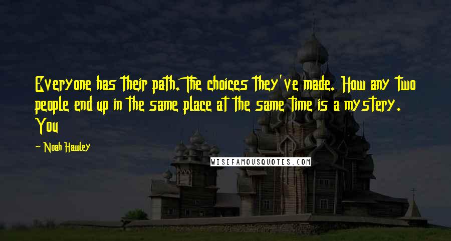 Noah Hawley Quotes: Everyone has their path. The choices they've made. How any two people end up in the same place at the same time is a mystery. You