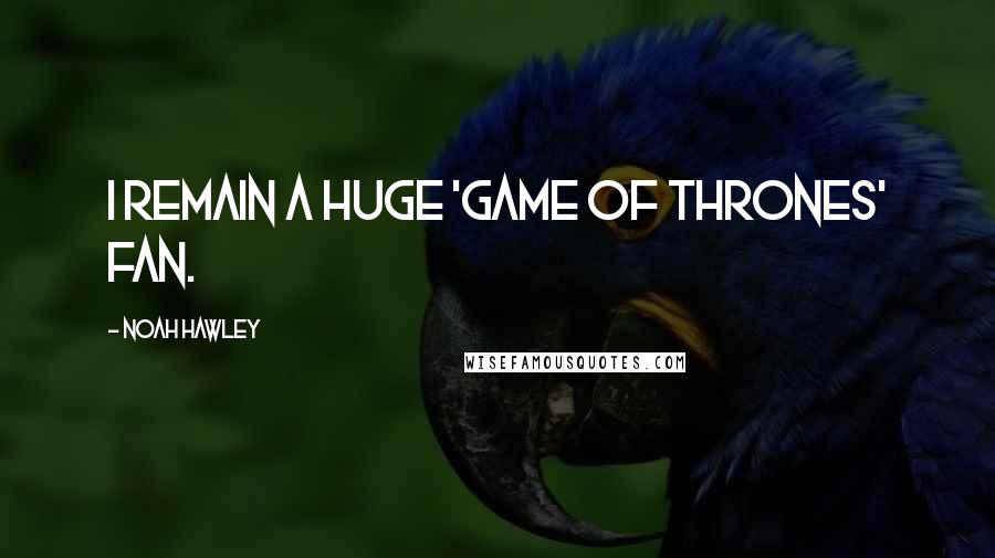Noah Hawley Quotes: I remain a huge 'Game of Thrones' fan.
