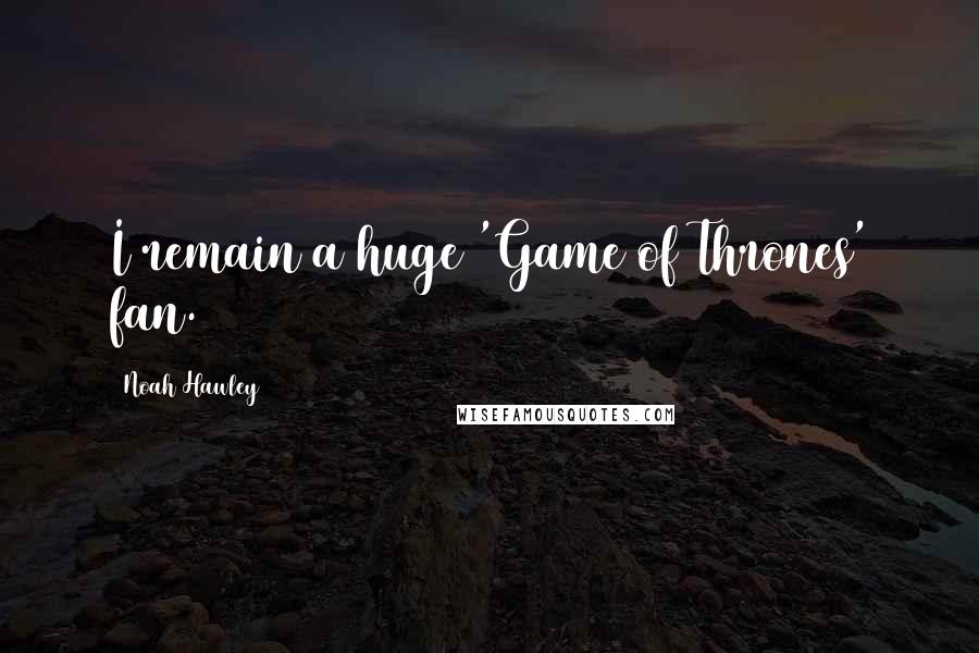 Noah Hawley Quotes: I remain a huge 'Game of Thrones' fan.