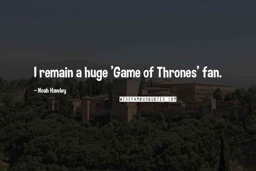 Noah Hawley Quotes: I remain a huge 'Game of Thrones' fan.