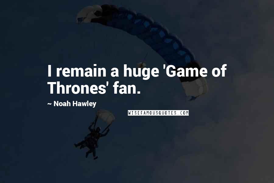 Noah Hawley Quotes: I remain a huge 'Game of Thrones' fan.
