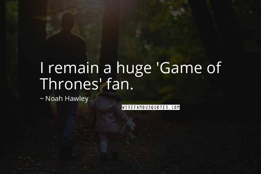 Noah Hawley Quotes: I remain a huge 'Game of Thrones' fan.