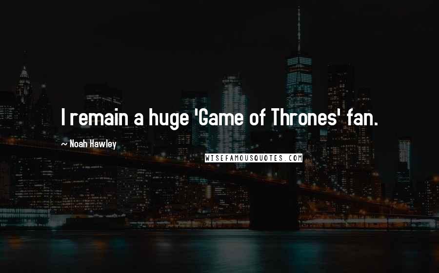 Noah Hawley Quotes: I remain a huge 'Game of Thrones' fan.